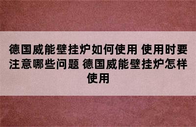 德国威能壁挂炉如何使用 使用时要注意哪些问题 德国威能壁挂炉怎样使用